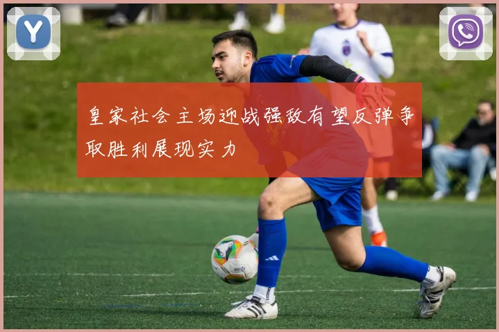 皇家社会主场迎战强敌有望反弹争取胜利展现实力
