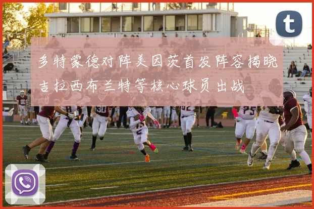 多特蒙德对阵美因茨首发阵容揭晓吉拉西布兰特等核心球员出战
