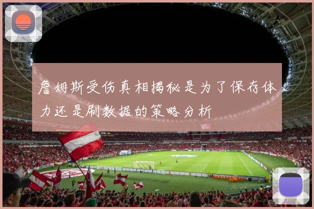 詹姆斯受伤真相揭秘是为了保存体力还是刷数据的策略分析