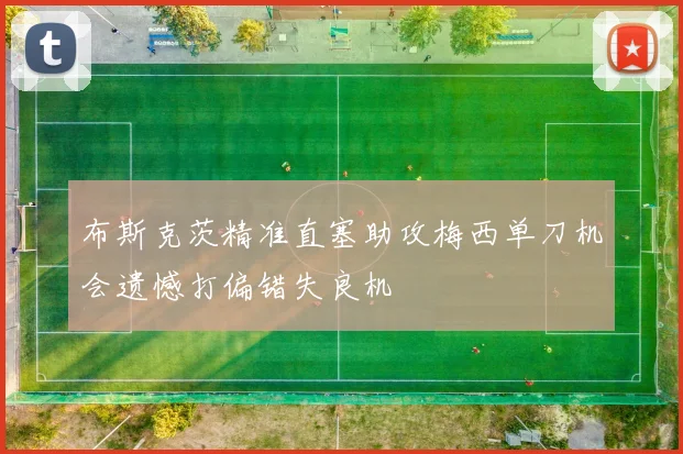 布斯克茨精准直塞助攻梅西单刀机会遗憾打偏错失良机