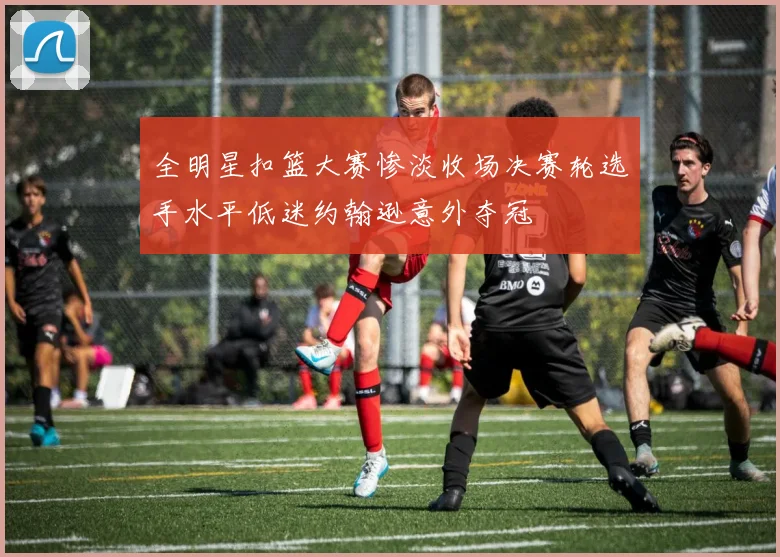 全明星扣篮大赛惨淡收场决赛轮选手水平低迷约翰逊意外夺冠