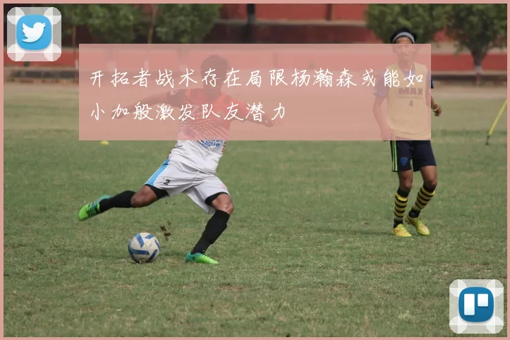 开拓者战术存在局限杨瀚森或能如小加般激发队友潜力