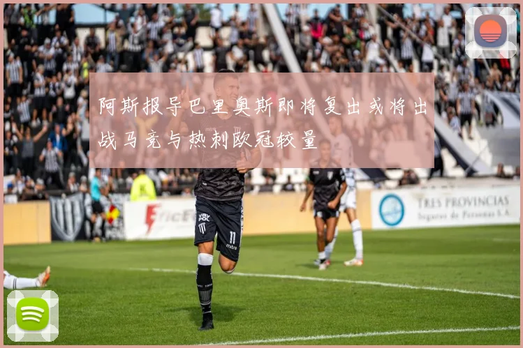 阿斯报导巴里奥斯即将复出或将出战马竞与热刺欧冠较量