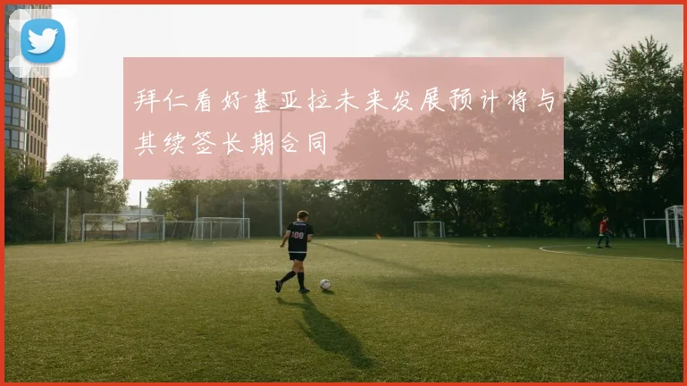 拜仁看好基亚拉未来发展预计将与其续签长期合同