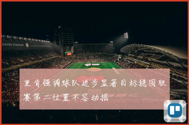 里肯强调球队进步显著目标稳固联赛第二位置不容动摇