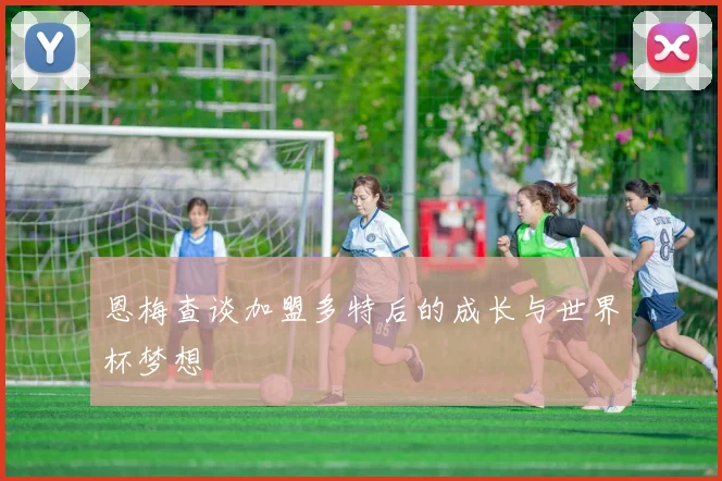 恩梅查谈加盟多特后的成长与世界杯梦想