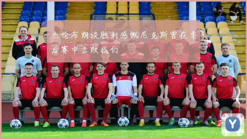 杰伦布朗谈胜利感慨尼克斯曾在季后赛中击败我们
