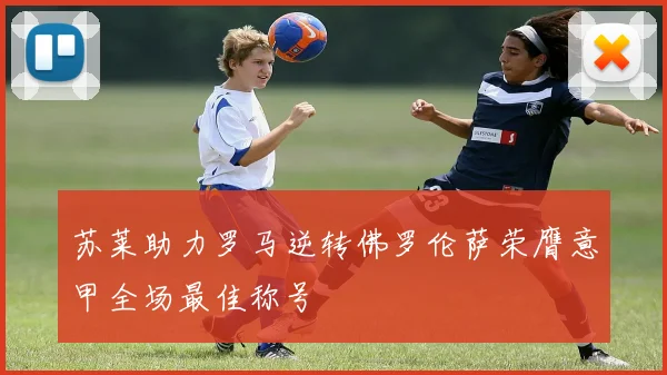 苏莱助力罗马逆转佛罗伦萨荣膺意甲全场最佳称号