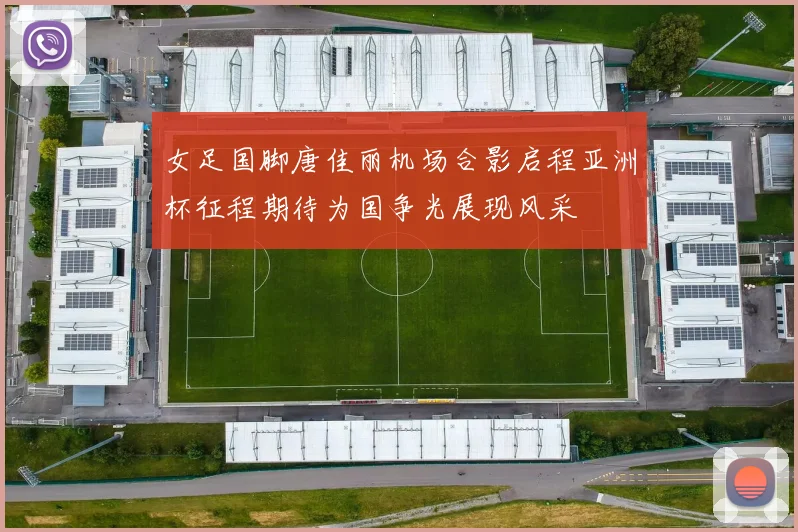 女足国脚唐佳丽机场合影启程亚洲杯征程期待为国争光展现风采