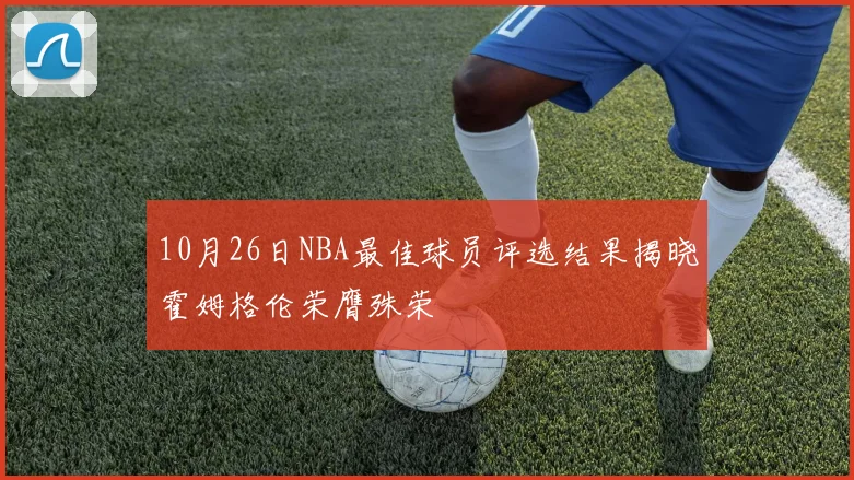 10月26日NBA最佳球员评选结果揭晓霍姆格伦荣膺殊荣